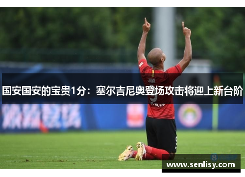 国安国安的宝贵1分：塞尔吉尼奥登场攻击将迎上新台阶