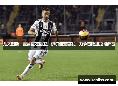 尤文图斯：麦肯尼左后卫，伊尔迪兹首发，力争击败加拉塔萨雷