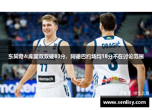 东契奇&库里双双破83分，阿德巴约场均18分不在讨论范围